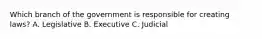 Which branch of the government is responsible for creating laws? A. Legislative B. Executive C. Judicial