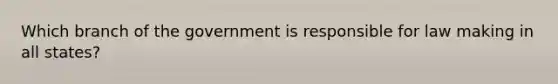 Which branch of the government is responsible for law making in all states?