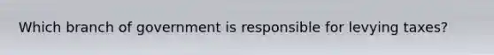Which branch of government is responsible for levying taxes?