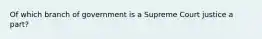 Of which branch of government is a Supreme Court justice a part?