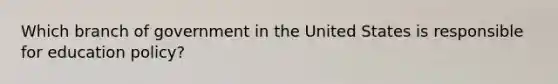 Which branch of government in the United States is responsible for education policy?