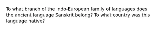 To what branch of the Indo-European family of languages does the ancient language Sanskrit belong? To what country was this language native?