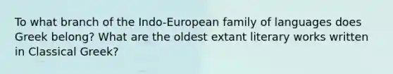 To what branch of the Indo-European family of languages does Greek belong? What are the oldest extant literary works written in Classical Greek?