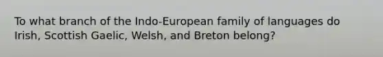 To what branch of the Indo-European family of languages do Irish, Scottish Gaelic, Welsh, and Breton belong?