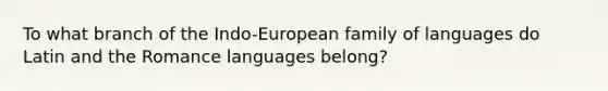 To what branch of the Indo-European family of languages do Latin and the Romance languages belong?