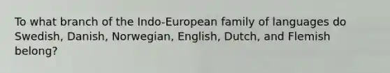 To what branch of the Indo-European family of languages do Swedish, Danish, Norwegian, English, Dutch, and Flemish belong?