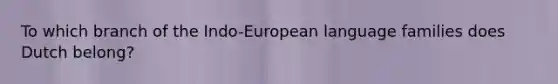 To which branch of the Indo-European language families does Dutch belong?