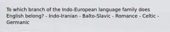 To which branch of the Indo-European language family does English belong? - Indo-Iranian - Balto-Slavic - Romance - Celtic - Germanic