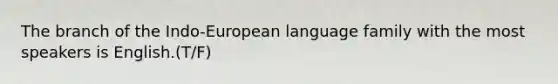 The branch of the Indo-European language family with the most speakers is English.(T/F)