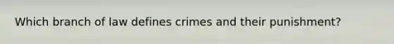 Which branch of law defines crimes and their punishment?