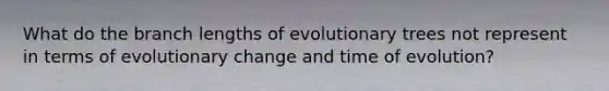 What do the branch lengths of evolutionary trees not represent in terms of evolutionary change and time of evolution?