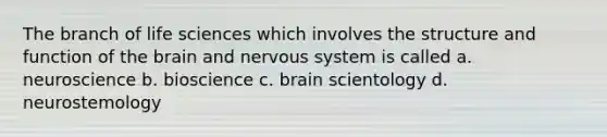 The branch of life sciences which involves the structure and function of the brain and nervous system is called a. neuroscience b. bioscience c. brain scientology d. neurostemology