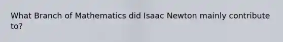 What Branch of Mathematics did Isaac Newton mainly contribute to?