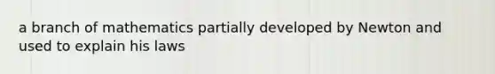 a branch of mathematics partially developed by Newton and used to explain his laws