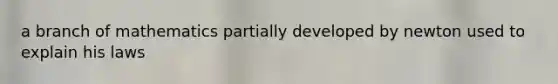 a branch of mathematics partially developed by newton used to explain his laws