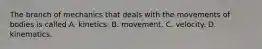 The branch of mechanics that deals with the movements of bodies is called A. kinetics. B. movement. C. velocity. D. kinematics.