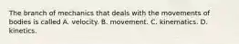 The branch of mechanics that deals with the movements of bodies is called A. velocity. B. movement. C. kinematics. D. kinetics.