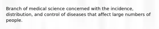 Branch of medical science concerned with the incidence, distribution, and control of diseases that affect large numbers of people.