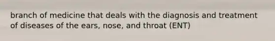 branch of medicine that deals with the diagnosis and treatment of diseases of the ears, nose, and throat (ENT)