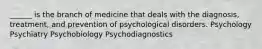 ______ is the branch of medicine that deals with the diagnosis, treatment, and prevention of psychological disorders. Psychology Psychiatry Psychobiology Psychodiagnostics