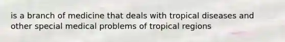 is a branch of medicine that deals with tropical diseases and other special medical problems of tropical regions
