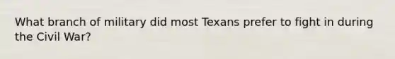 What branch of military did most Texans prefer to fight in during the Civil War?