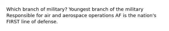 Which branch of military? Youngest branch of the military Responsible for air and aerospace operations AF is the nation's FIRST line of defense.