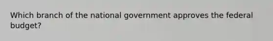 Which branch of the national government approves <a href='https://www.questionai.com/knowledge/kS29NErBPI-the-federal-budget' class='anchor-knowledge'>the federal budget</a>?