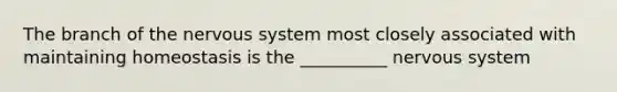 The branch of the nervous system most closely associated with maintaining homeostasis is the __________ nervous system