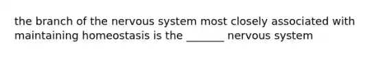 the branch of the nervous system most closely associated with maintaining homeostasis is the _______ nervous system