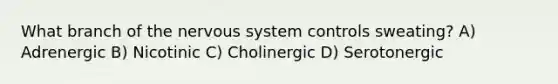 What branch of the nervous system controls sweating? A) Adrenergic B) Nicotinic C) Cholinergic D) Serotonergic