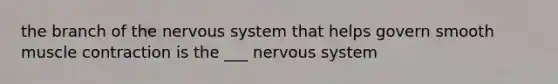 the branch of the nervous system that helps govern smooth muscle contraction is the ___ nervous system