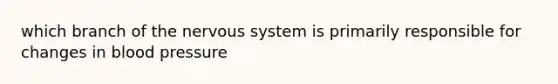 which branch of the nervous system is primarily responsible for changes in blood pressure