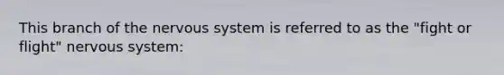 This branch of the <a href='https://www.questionai.com/knowledge/kThdVqrsqy-nervous-system' class='anchor-knowledge'>nervous system</a> is referred to as the "fight or flight" nervous system: