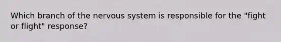 Which branch of the nervous system is responsible for the "fight or flight" response?