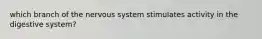 which branch of the nervous system stimulates activity in the digestive system?