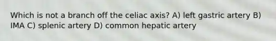 Which is not a branch off the celiac axis? A) left gastric artery B) IMA C) splenic artery D) common hepatic artery