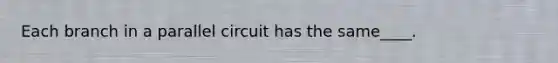 Each branch in a parallel circuit has the same____.
