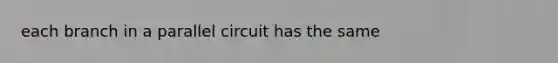 each branch in a parallel circuit has the same
