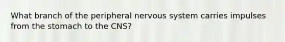 What branch of the peripheral nervous system carries impulses from <a href='https://www.questionai.com/knowledge/kLccSGjkt8-the-stomach' class='anchor-knowledge'>the stomach</a> to the CNS?