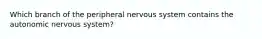 Which branch of the peripheral nervous system contains the autonomic nervous system?