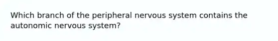 Which branch of the peripheral nervous system contains the autonomic nervous system?