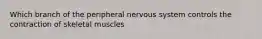 Which branch of the peripheral nervous system controls the contraction of skeletal muscles