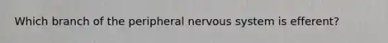 Which branch of the peripheral nervous system is efferent?