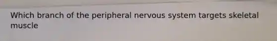 Which branch of the peripheral nervous system targets skeletal muscle