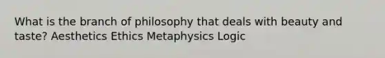 What is the branch of philosophy that deals with beauty and taste? Aesthetics Ethics Metaphysics Logic