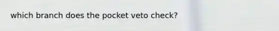 which branch does the pocket veto check?