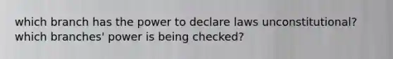 which branch has the power to declare laws unconstitutional? which branches' power is being checked?