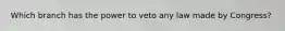 Which branch has the power to veto any law made by Congress?