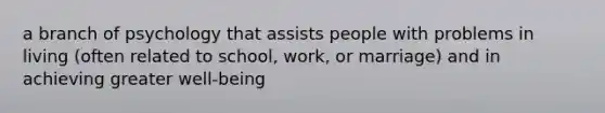 a branch of psychology that assists people with problems in living (often related to school, work, or marriage) and in achieving greater well-being